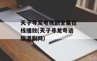 天子寻龙电视剧全集在线播放(天子寻龙粤语版港剧网)