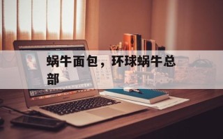 蜗牛面包，环球蜗牛总部