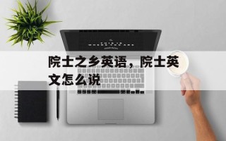 院士之乡英语，院士英文怎么说