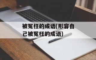 被冤枉的成语(形容自己被冤枉的成语)