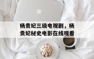 杨贵妃三级电视剧，杨贵妃秘史电影在线观看