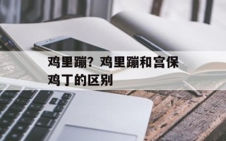 鸡里蹦？鸡里蹦和宫保鸡丁的区别