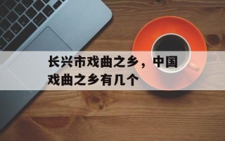 长兴市戏曲之乡，中国戏曲之乡有几个