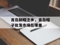 青岛制帽之乡，青岛帽子批发市场在哪里