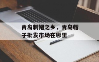 青岛制帽之乡，青岛帽子批发市场在哪里