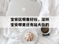 宝安区哪里好玩，深圳宝安哪里还有站大街的