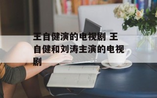 王自健演的电视剧 王自健和刘涛主演的电视剧