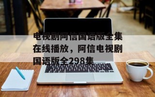 电视剧阿信国语版全集在线播放，阿信电视剧国语版全298集