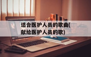 适合医护人员的歌曲(献给医护人员的歌)