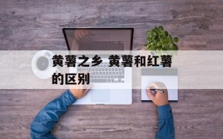 黄薯之乡 黄薯和红薯的区别