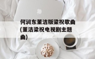 何润东董洁版梁祝歌曲(董洁梁祝电视剧主题曲)