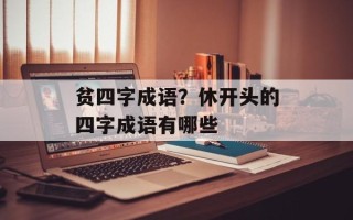 贫四字成语？休开头的四字成语有哪些