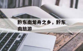 黔东南龙舟之乡，黔东南旅游