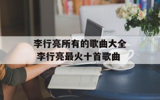 李行亮所有的歌曲大全 李行亮最火十首歌曲