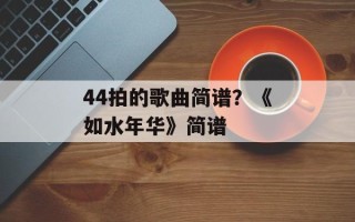 44拍的歌曲简谱？《如水年华》简谱