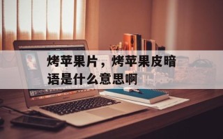烤苹果片，烤苹果皮暗语是什么意思啊
