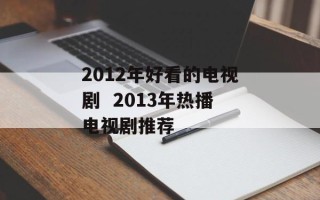 2012年好看的电视剧  2013年热播电视剧推荐