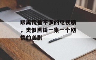 跟黑镜差不多的电视剧，类似黑镜一集一个剧情的美剧