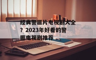 经典警匪片电视剧大全？2023年好看的警匪电视剧推荐