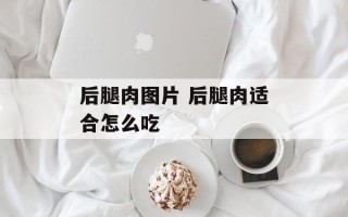 后腿肉图片 后腿肉适合怎么吃