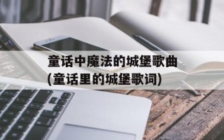 童话中魔法的城堡歌曲(童话里的城堡歌词)