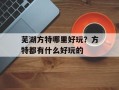 芜湖方特哪里好玩？方特都有什么好玩的