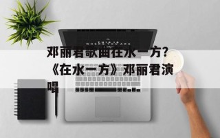 邓丽君歌曲在水一方？《在水一方》邓丽君演唱