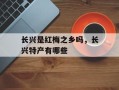 长兴是红梅之乡吗，长兴特产有哪些