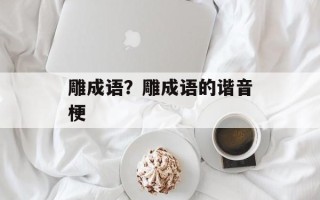 雕成语？雕成语的谐音梗