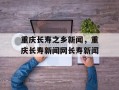 重庆长寿之乡新闻，重庆长寿新闻网长寿新闻