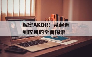 解密AKOR：从起源到应用的全面探索