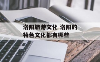 洛阳旅游文化 洛阳的特色文化都有哪些