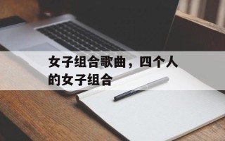 女子组合歌曲，四个人的女子组合
