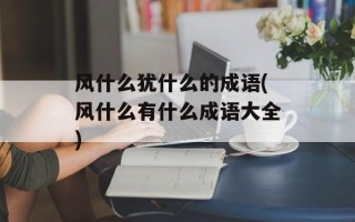 风什么犹什么的成语(风什么有什么成语大全)
