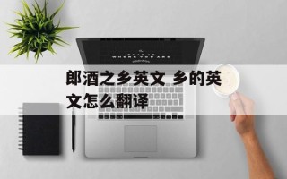 郎酒之乡英文 乡的英文怎么翻译