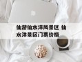 仙游仙水洋风景区 仙水洋景区门票价格