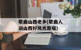 歌曲山西老乡(歌曲人说山西好风光原唱)