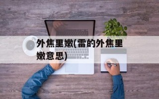 外焦里嫩(雷的外焦里嫩意思)