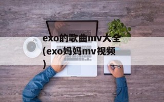 exo的歌曲mv大全(exo妈妈mv视频)