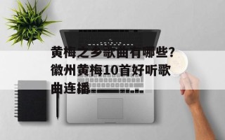 黄梅之乡歌曲有哪些？徽州黄梅10首好听歌曲连播
