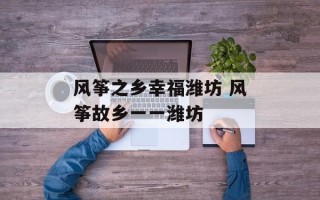 风筝之乡幸福潍坊 风筝故乡一一潍坊