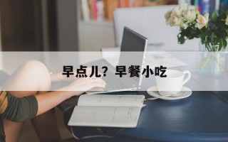 早点儿？早餐小吃