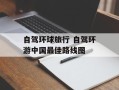 自驾环球旅行 自驾环游中国最佳路线图