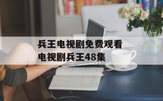 兵王电视剧免费观看 电视剧兵王48集