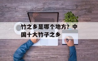 竹之乡是哪个地方？中国十大竹子之乡