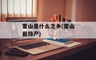 雷山是什么之乡(雷山县特产)