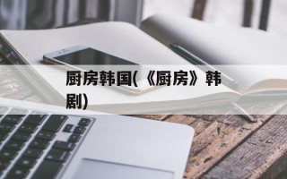 厨房韩国(《厨房》韩剧)