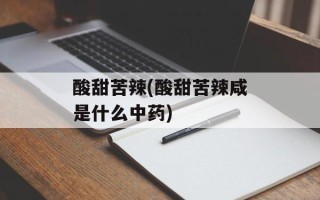 酸甜苦辣(酸甜苦辣咸是什么中药)