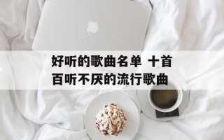 好听的歌曲名单 十首百听不厌的流行歌曲