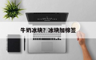 牛奶冰块？冰块加棉签